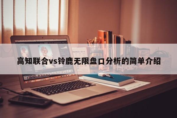 高知联合vs铃鹿无限盘口分析的简单介绍