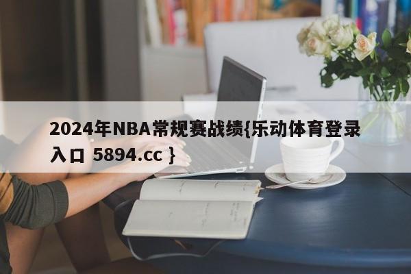 2024年NBA常规赛战绩{乐动体育登录入口 5894.cc }