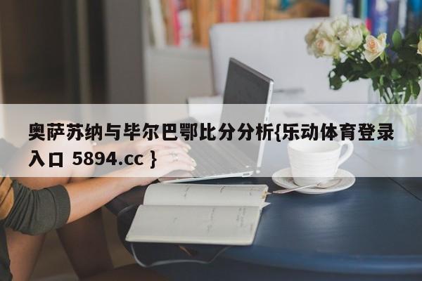 奥萨苏纳与毕尔巴鄂比分分析{乐动体育登录入口 5894.cc }