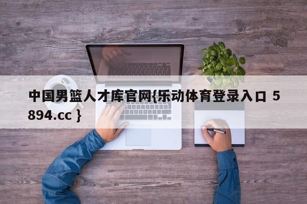 中国男篮人才库官网{乐动体育登录入口 5894.cc }