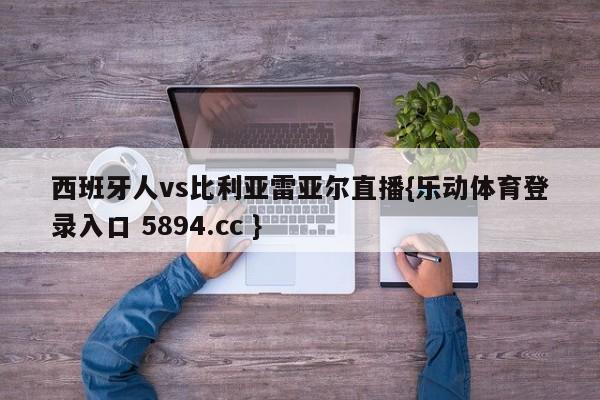 西班牙人vs比利亚雷亚尔直播{乐动体育登录入口 5894.cc }