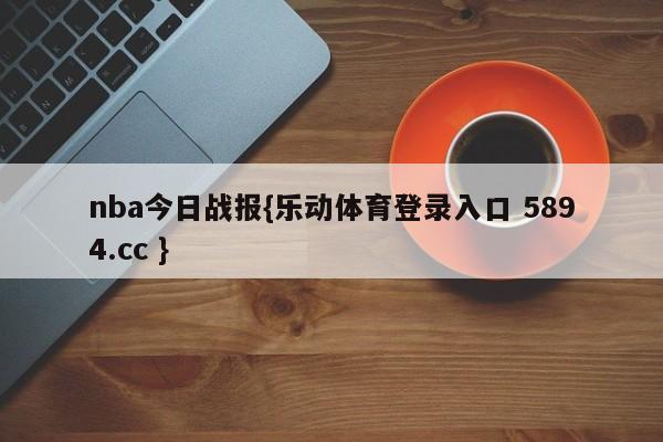 nba今日战报{乐动体育登录入口 5894.cc }