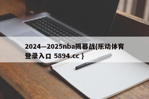 2024—2025nba揭幕战{乐动体育登录入口 5894.cc }