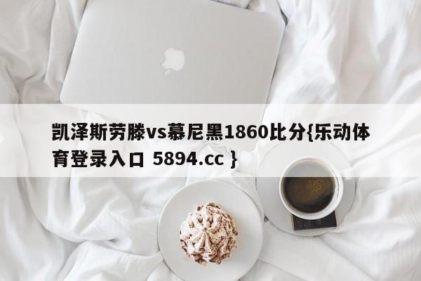 凯泽斯劳滕vs慕尼黑1860比分{乐动体育登录入口 5894.cc }