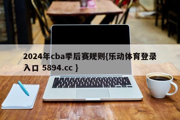 2024年cba季后赛规则{乐动体育登录入口 5894.cc }