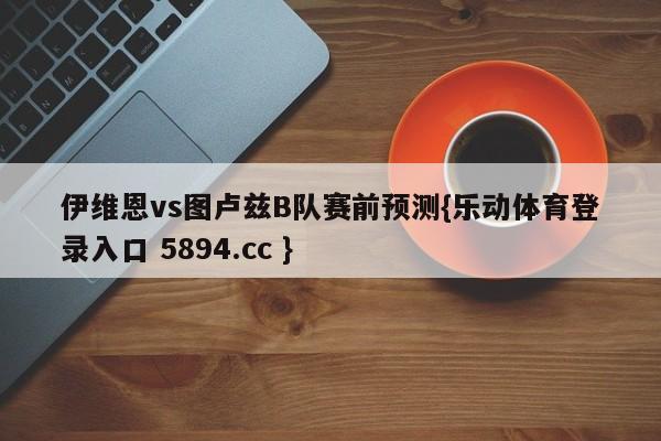 伊维恩vs图卢兹B队赛前预测{乐动体育登录入口 5894.cc }