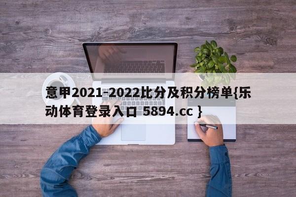 意甲2021-2022比分及积分榜单{乐动体育登录入口 5894.cc }