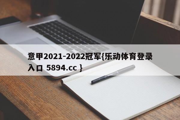 意甲2021-2022冠军{乐动体育登录入口 5894.cc }