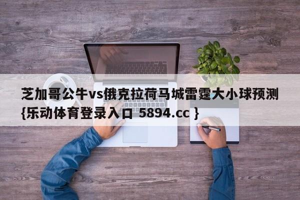 芝加哥公牛vs俄克拉荷马城雷霆大小球预测{乐动体育登录入口 5894.cc }