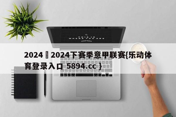 2024–2024下赛季意甲联赛{乐动体育登录入口 5894.cc }