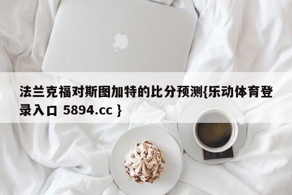 法兰克福对斯图加特的比分预测{乐动体育登录入口 5894.cc }