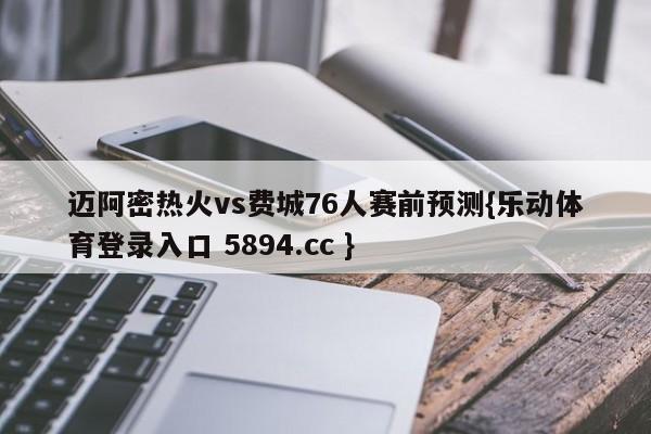 迈阿密热火vs费城76人赛前预测{乐动体育登录入口 5894.cc }