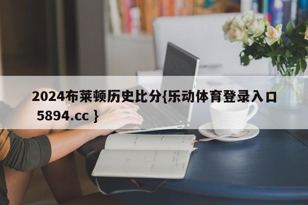 2024布莱顿历史比分{乐动体育登录入口 5894.cc }