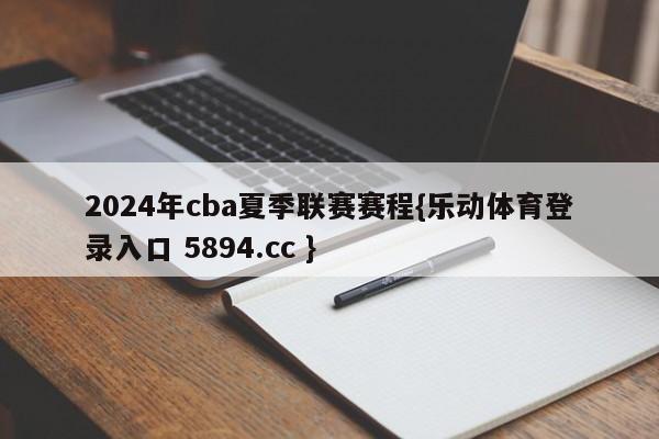 2024年cba夏季联赛赛程{乐动体育登录入口 5894.cc }