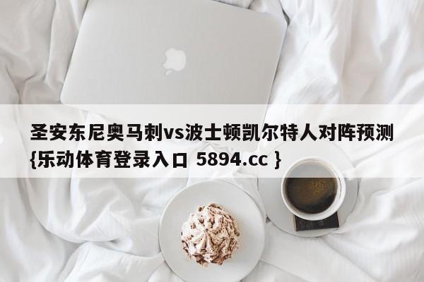 圣安东尼奥马刺vs波士顿凯尔特人对阵预测{乐动体育登录入口 5894.cc }