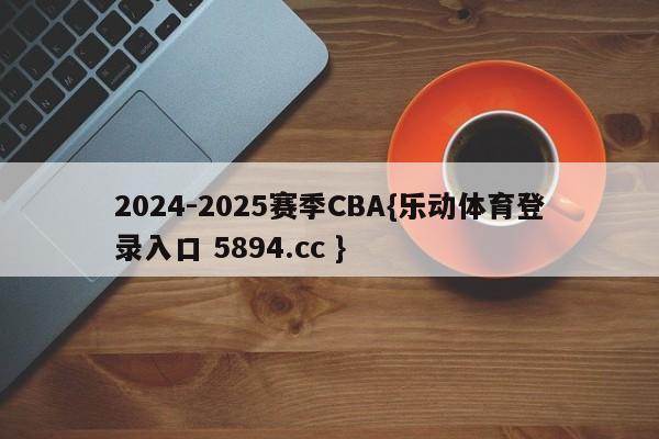 2024-2025赛季CBA{乐动体育登录入口 5894.cc }