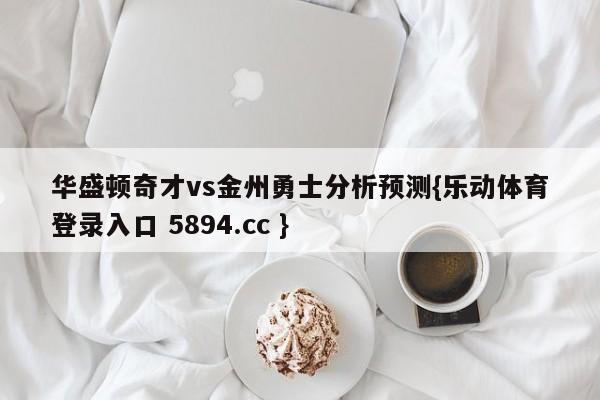 华盛顿奇才vs金州勇士分析预测{乐动体育登录入口 5894.cc }