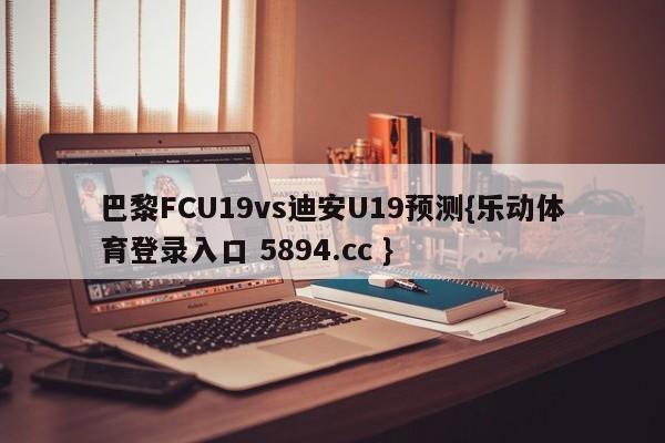 巴黎FCU19vs迪安U19预测{乐动体育登录入口 5894.cc }