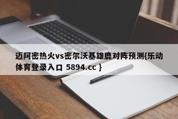 迈阿密热火vs密尔沃基雄鹿对阵预测{乐动体育登录入口 5894.cc }