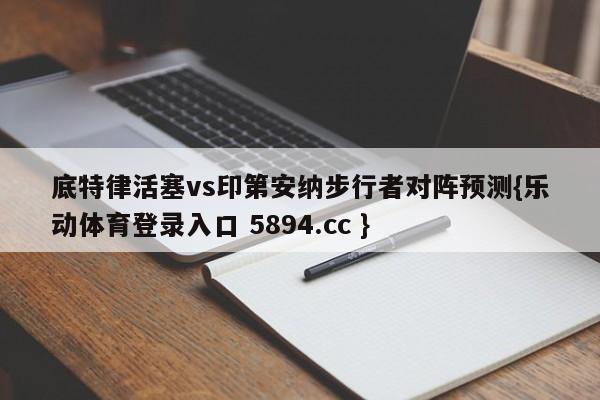 底特律活塞vs印第安纳步行者对阵预测{乐动体育登录入口 5894.cc }