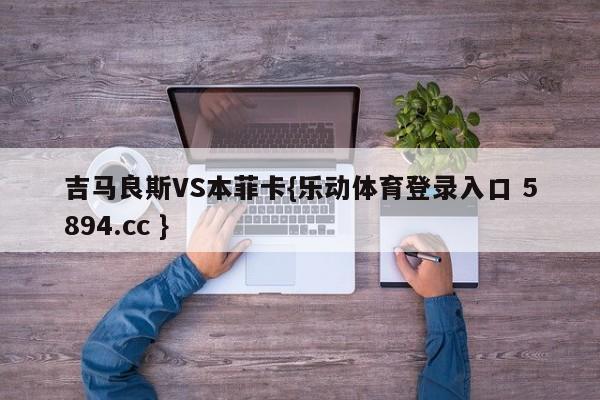 吉马良斯VS本菲卡{乐动体育登录入口 5894.cc }