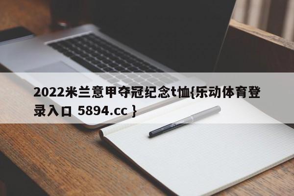 2022米兰意甲夺冠纪念t恤{乐动体育登录入口 5894.cc }