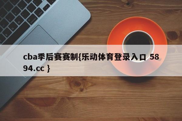 cba季后赛赛制{乐动体育登录入口 5894.cc }