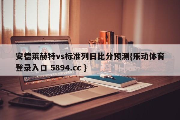 安德莱赫特vs标准列日比分预测{乐动体育登录入口 5894.cc }