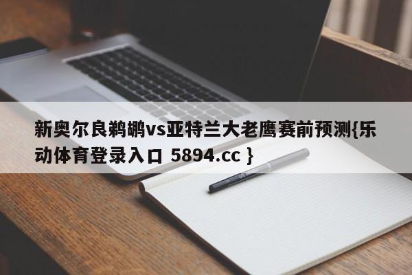 新奥尔良鹈鹕vs亚特兰大老鹰赛前预测{乐动体育登录入口 5894.cc }