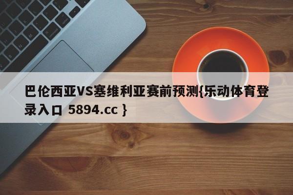 巴伦西亚VS塞维利亚赛前预测{乐动体育登录入口 5894.cc }