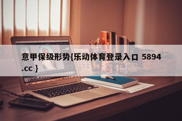 意甲保级形势{乐动体育登录入口 5894.cc }