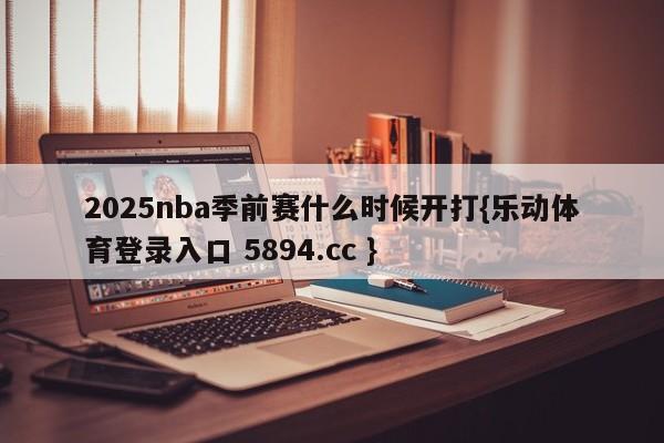 2025nba季前赛什么时候开打{乐动体育登录入口 5894.cc }