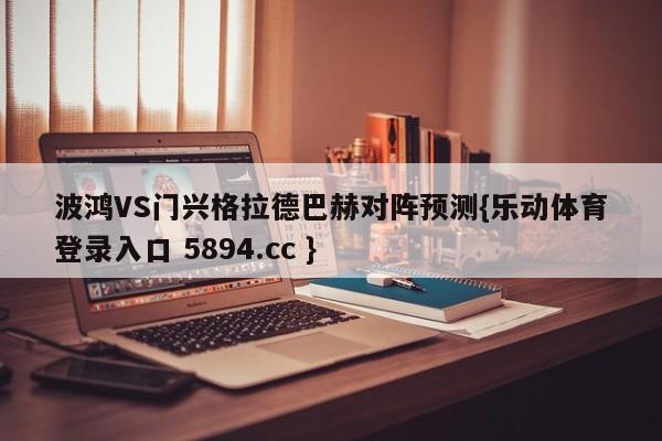 波鸿VS门兴格拉德巴赫对阵预测{乐动体育登录入口 5894.cc }