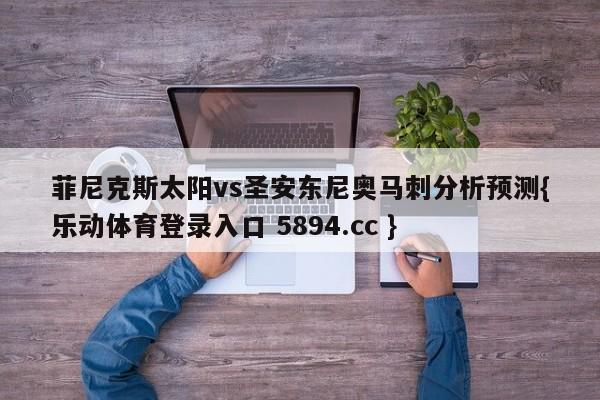 菲尼克斯太阳vs圣安东尼奥马刺分析预测{乐动体育登录入口 5894.cc }