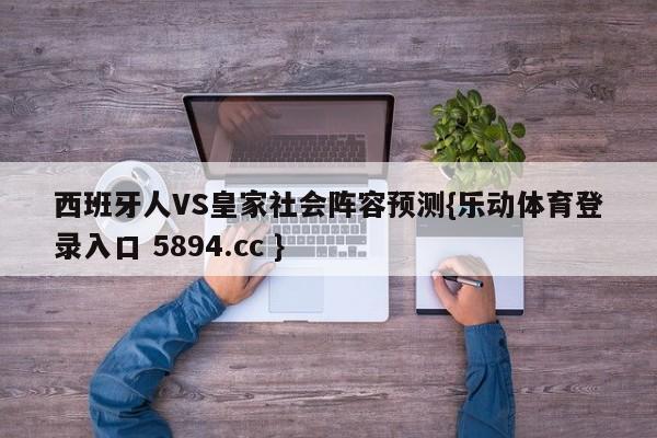 西班牙人VS皇家社会阵容预测{乐动体育登录入口 5894.cc }