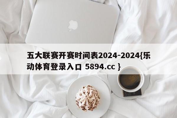 五大联赛开赛时间表2024-2024{乐动体育登录入口 5894.cc }