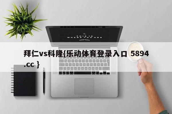 拜仁vs科隆{乐动体育登录入口 5894.cc }