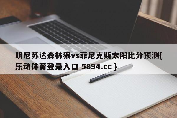 明尼苏达森林狼vs菲尼克斯太阳比分预测{乐动体育登录入口 5894.cc }