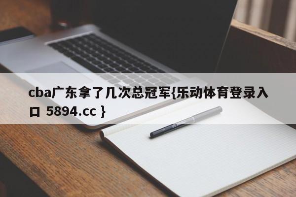 cba广东拿了几次总冠军{乐动体育登录入口 5894.cc }