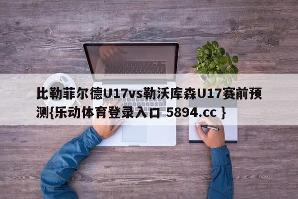 比勒菲尔德U17vs勒沃库森U17赛前预测{乐动体育登录入口 5894.cc }