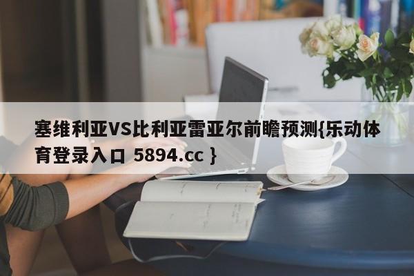 塞维利亚VS比利亚雷亚尔前瞻预测{乐动体育登录入口 5894.cc }