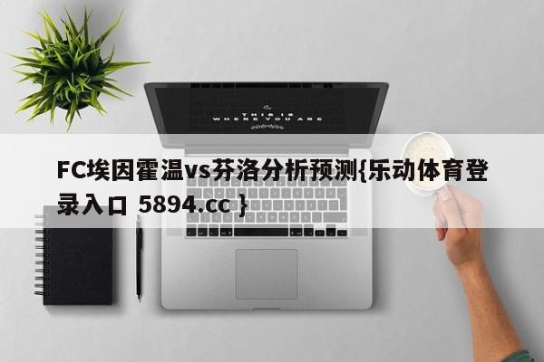 FC埃因霍温vs芬洛分析预测{乐动体育登录入口 5894.cc }