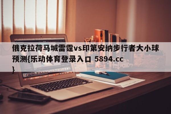 俄克拉荷马城雷霆vs印第安纳步行者大小球预测{乐动体育登录入口 5894.cc }