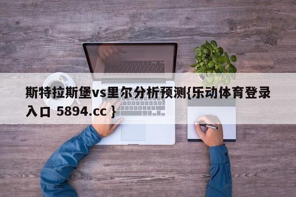 斯特拉斯堡vs里尔分析预测{乐动体育登录入口 5894.cc }