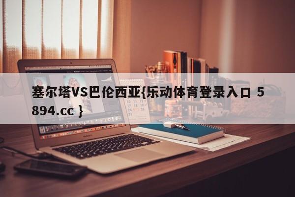 塞尔塔VS巴伦西亚{乐动体育登录入口 5894.cc }