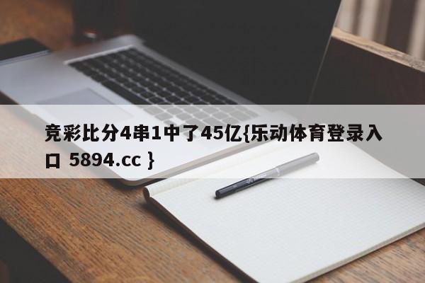 竞彩比分4串1中了45亿{乐动体育登录入口 5894.cc }