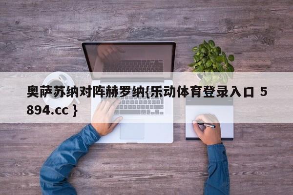 奥萨苏纳对阵赫罗纳{乐动体育登录入口 5894.cc }