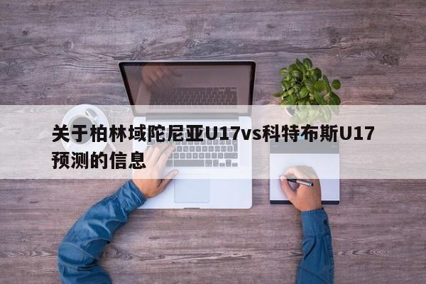 关于柏林域陀尼亚U17vs科特布斯U17预测的信息