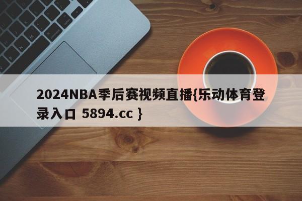 2024NBA季后赛视频直播{乐动体育登录入口 5894.cc }