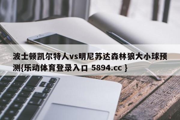 波士顿凯尔特人vs明尼苏达森林狼大小球预测{乐动体育登录入口 5894.cc }